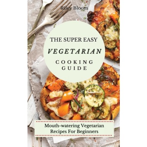 (영문도서) The Super Easy Vegetarian Cooking Guide: Mouth-watering Vegetarian Recipes For Beginners Hardcover, Riley Bloom, English, 9781802695502