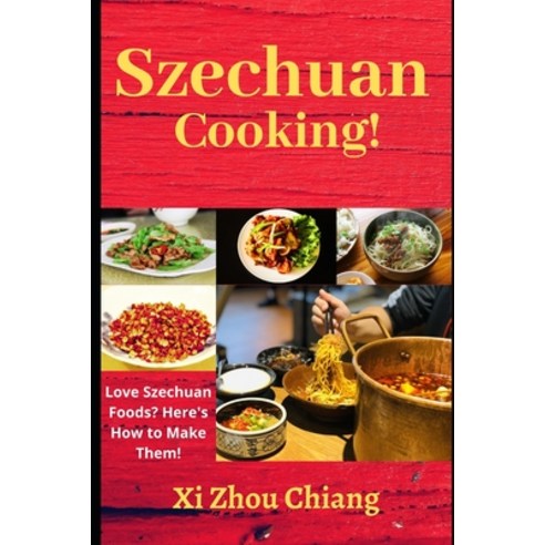 Szechuan Cooking!: Love Szechuan Foods? Here''s How to Make Them! Paperback, Independently Published