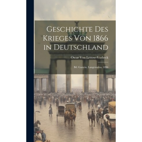 (영문도서) Geschichte Des Krieges Von 1866 in Deutschland: Bd. Gastein. Langensalza. 1896 Hardcover, Legare Street Press, English, 9781019493649