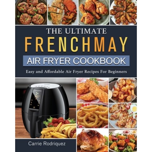 (영문도서) The Ultimate FrenchMay Air Fryer Cookbook: Easy and Affordable Air Fryer Recipes For Beginners Paperback, Carrie Rodriquez, English, 9781802449303