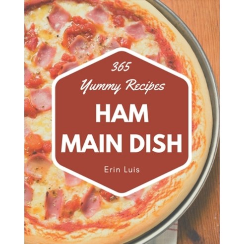 365 Yummy Ham Main Dish Recipes: Best Yummy Ham Main Dish Cookbook for Dummies Paperback, Independently Published