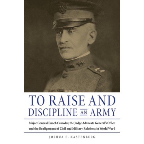 (영문도서) To Raise and Discipline an Army: Major General Enoch Crowder the Judge Advocate General''s Of... Hardcover, Northern Illinois Universit..., English, 9780875807546