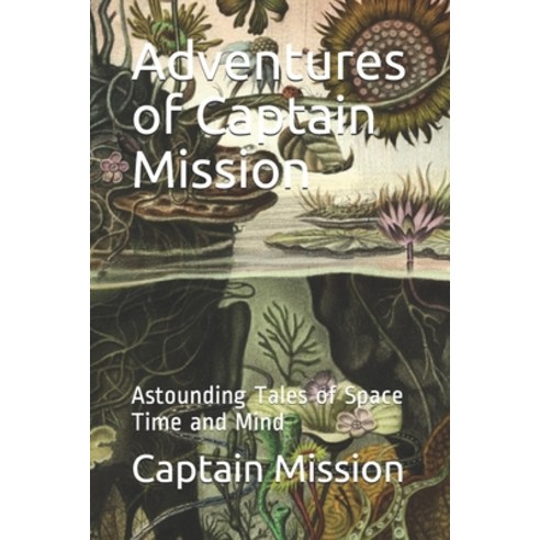 Adventures of Captain Mission: Astounding Tales of Space Time and Mind Paperback, Independently Published