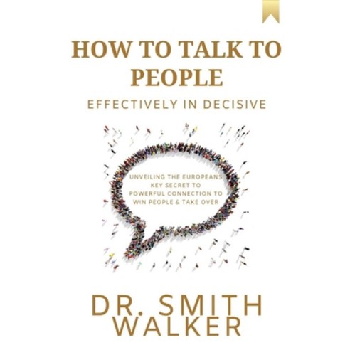 (영문도서) How to Talk to People Effectively In Decisive: Unveiling the Europeans Key Secret to Powerful... Paperback, Independently Published, English, 9798878841993