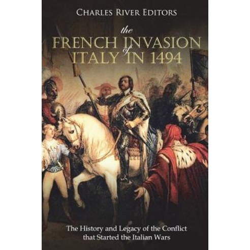 (영문도서) The French Invasion of Italy in 1494: The History and Legacy of the Conflict that Started the... Paperback, Createspace Independent Pub..., English, 9781721939329