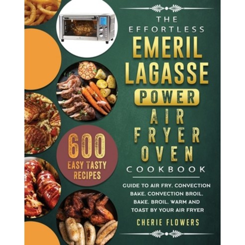 Emeril Lagasse Everyday 360 Air Fryer Oven Cookbook For Beginners: The  Complete Guide of Emeril Lagasse Air Fryer Oven with Easy Tasty Recipes to  Air (Hardcover)