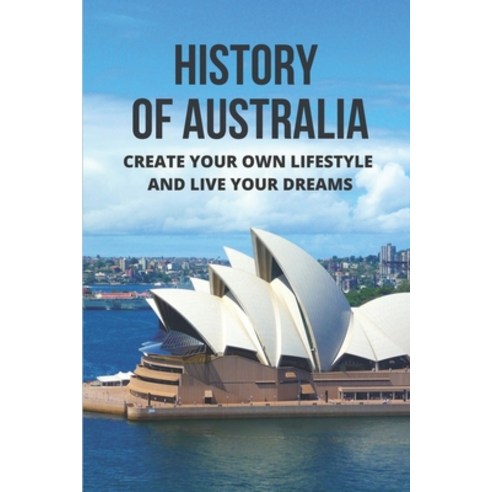 (영문도서) History Of Australia: Create Your Own Lifestyle And Live Your Dreams: Australia Outback Trave... Paperback, Independently Published, English, 9798513806721