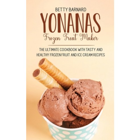 Yonanas Frozen Treat Maker: The Ultimate Cookbook with Tasty and Healthy Frozen Fruit and Ice Cream ... Hardcover, Monticello Solutions Ltd, English, 9781801651516
