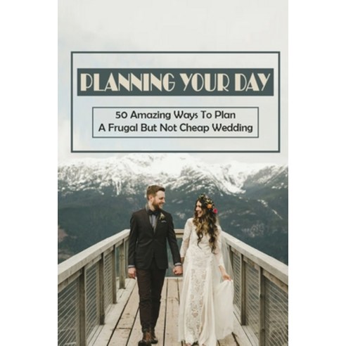 (영문도서) Planning Your Day: 50 Amazing Ways To Plan A Frugal But Not Cheap Wedding: Choose Affordable ... Paperback, Independently Published, English, 9798464950764
