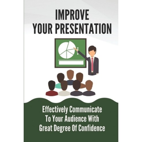 (영문도서) Improve Your Presentation: Effectively Communicate To Your Audience With Great Degree Of Conf... Paperback, Independently Published, English, 9798537265801
