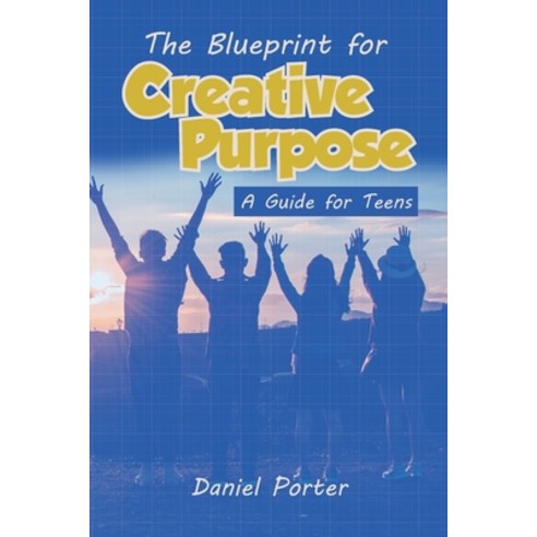 Blueprint for Creative Purpose: A Guide For Teens Paperback, Ingramspark