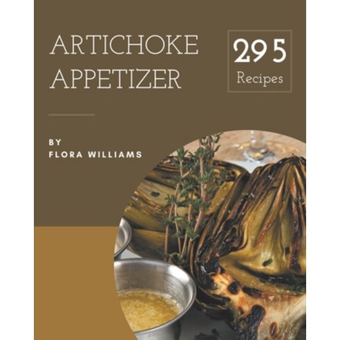 295 Artichoke Appetizer Recipes: A Timeless Artichoke Appetizer Cookbook Paperback, Independently Published, English, 9798694287029