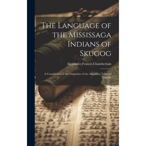 (영문도서) The Language of the Mississaga Indians of Skugog: A Contribution to the Linguistics of the Al... Hardcover, Legare Street Press, English, 9781019491133