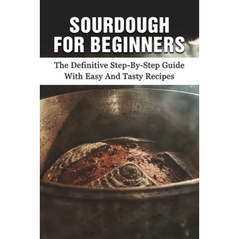 (영문도서) Sourdough For Beginners: The Definitive Step-By-Step Guide With Easy And Tasty Recipes: Perfe... Paperback, Independently Published, English, 9798530521522