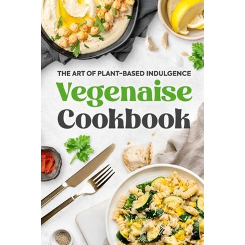 (영문도서) Vegenaise Cookbook: The Art of Plant-Based Indulgence: Vegan Cookbook Paperback, Independently Published, English, 9798321764435