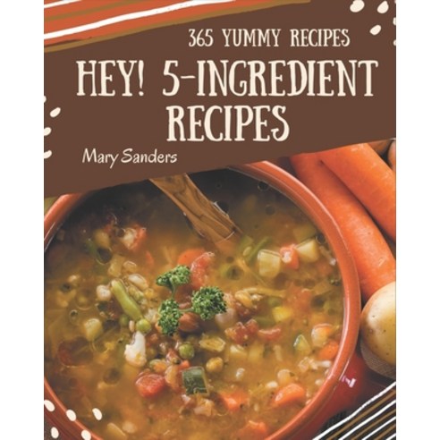 Hey! 365 Yummy 5-Ingredient Recipes: A Yummy 5-Ingredient Cookbook You Won''t be Able to Put Down Paperback, Independently Published