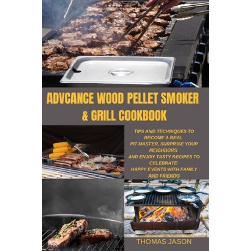(영문도서) Advcance Wood Pellet Smoker & Grill Cookbook: Tips And Techniques To Become A Real Pit master... Paperback, Thomas Jason, English, 9781803213163