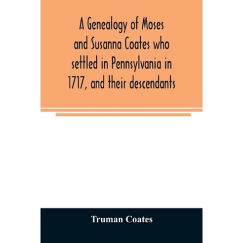 A genealogy of Moses and Susanna Coates who settled in Pennsylvania in 1717 and their descendants; ... Paperback, Alpha Edition