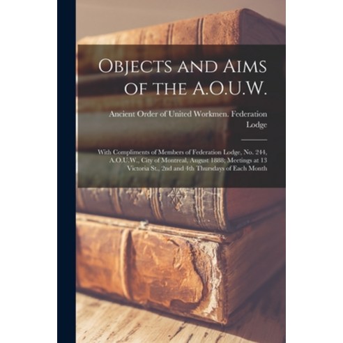 (영문도서) Objects and Aims of the A.O.U.W. [microform]: With Compliments of Members of Federation Lodge... Paperback, Legare Street Press, English, 9781015335530