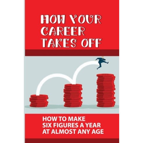 (영문도서) How Your Career Takes Off: How To Make Six Figures A Year At Almost Any Age: Personal Develop... Paperback, Independently Published, English, 9798451810408
