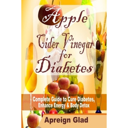 Apple Cider Vinegar for Diabetes: Complete Guide to Cure Diabetes Enhance Energy & Body Detox Paperback, Independently Published, English, 9798561592850