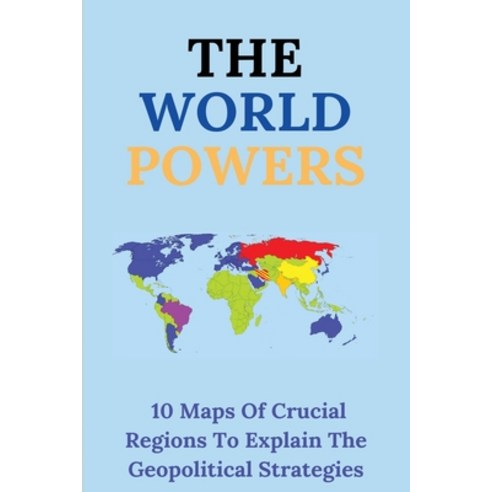 The World Powers: 10 Maps Of Crucial Regions To Explain The Geopolitical Strategies: World Map Expla... Paperback, Independently Published, English, 9798715986207