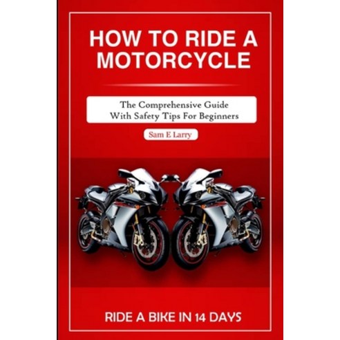 (영문도서) How to Ride a Motorcycle: The comprehensive guide with safety tips for beginners Paperback, Independently Published, English, 9798865265627