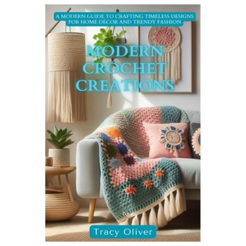 (영문도서) Modern Crochet Creations: A Modern Guide to Crafting Timeless Designs For Home Décor and Tren... Paperback, Independently Published, English, 9798883583307