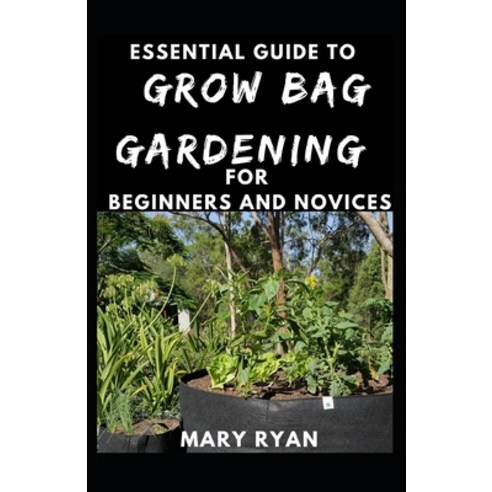 Essential Guide To Grow Bag Gardening For Beginners And Novices Paperback, Independently Published, English, 9798736855636