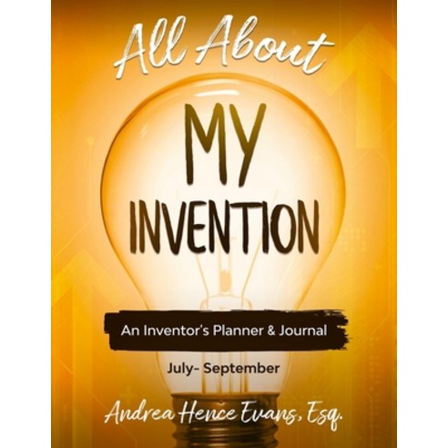 All About My Invention: An Inventors Planner & Journal July - September Paperback, Law Firm of Andrea Hence Evans, LLC