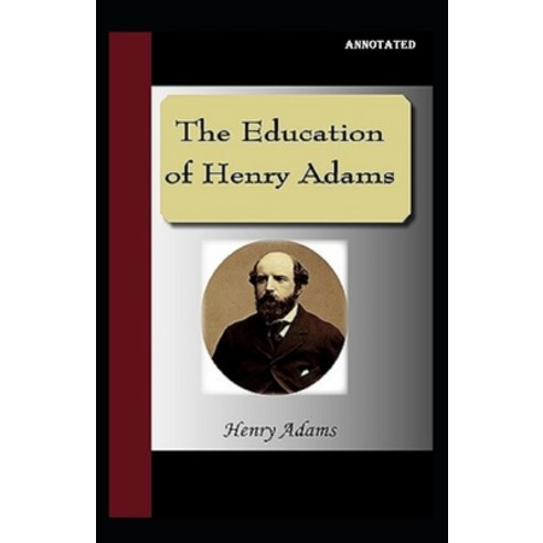 The Education of Henry Adams Annotated Paperback, Independently Published