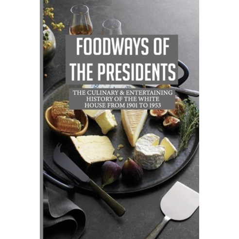 (영문도서) Foodways Of The Presidents: The Culinary & Entertaining History Of The White House From 1901 ... Paperback, Independently Published, English, 9798530340161