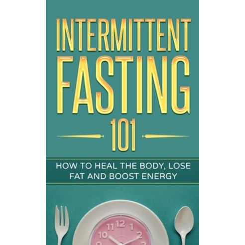 Intermittent Fasting 101: How to Heal the Body Lose Fat and Boost Energy Paperback, Independently Published, English, 9798591537364