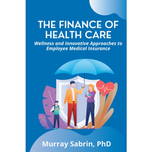 (영문도서) The Finance of Health Care: Wellness and Innovative Approaches to Employee Medical Insurance Paperback, Business Expert Press, English, 9781637424056