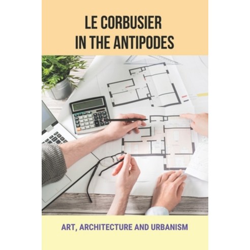 (영문도서) Le Corbusier In The Antipodes: Art Architecture And Urbanism: Le Corbusier Architecture Phil... Paperback, Independently Published, English, 9798466786774