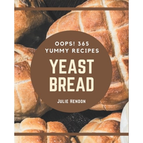 Oops! 365 Yummy Yeast Bread Recipes: Start a New Cooking Chapter with Yummy Yeast Bread Cookbook! Paperback, Independently Published