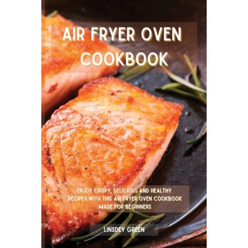 (영문도서) Air Fryer Oven Cookbook: Enjoy crispy delicious and healthy recipes with this air fryer oven... Paperback, Linsdey Green, English, 9781802741636