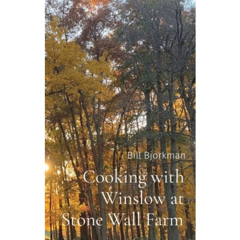 (영문도서) Cooking with Winslow at Stone Wall Farm: Entertaining through all seasons Hardcover, William Bjorkman, English, 9798218088842