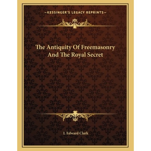 The Antiquity of Freemasonry and the Royal Secret Paperback, Kessinger Publishing, English, 9781163011690