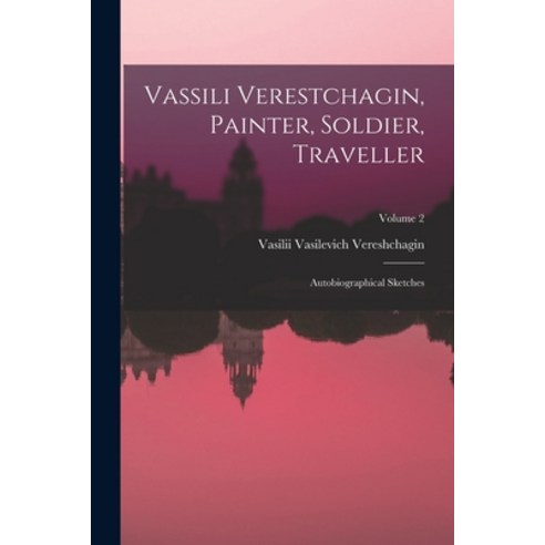 (영문도서) Vassili Verestchagin Painter Soldier Traveller; Autobiographical Sketches; Volume 2 Paperback, Legare Street Press, English, 9781018172972