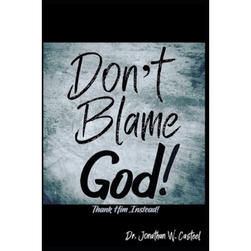 Don''t Blame God!: Thank Him Instead! Paperback, Independently Published