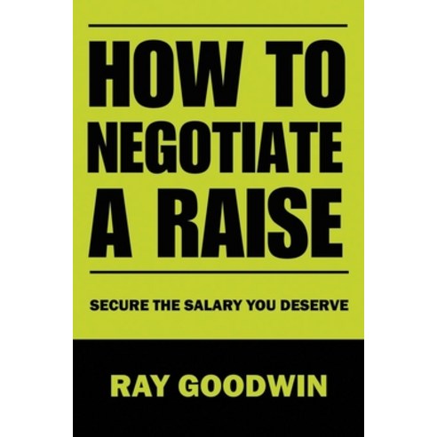 (영문도서) How To Negotiate a Raise: Secure the Salary You Deserve Paperback, Independently Published, English, 9798852835413