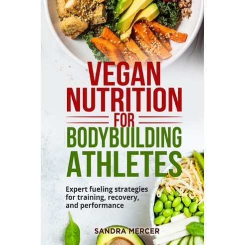 (영문도서) Vegan Nutrition for Bodybuilding Athletes: Expert fueling strategies for training recovery ... Paperback, Sandra Mercer, English, 9781803614564