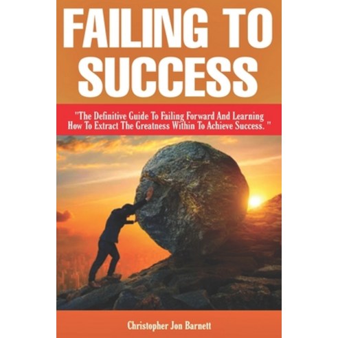 Failing to Success: The Definitive Guide to Failing Forward and Learning How to Extract The Greatnes... Paperback, Independently Published