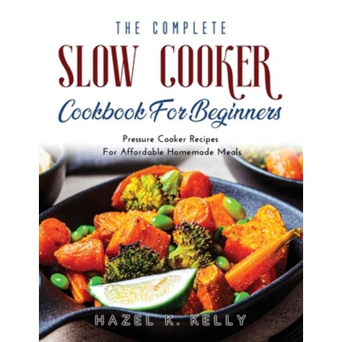 (영문도서) The Complete Slow Cooker Cookbook For Beginners: Pressure Cooker Recipes For Affordable Homem... Paperback, Hazel K. Kelly, English, 9781483490748