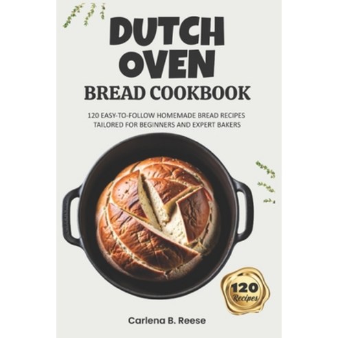 (영문도서) Dutch Oven Bread Cookbook: 120 Easy-to-Follow Homemade Bread Recipes Tailored for Beginners a... Paperback, Independently Published, English, 9798880340712