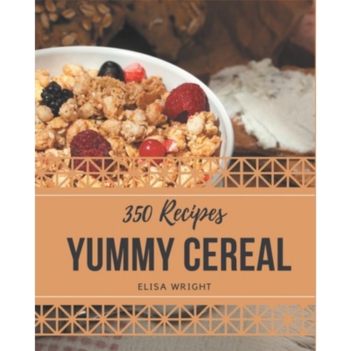 350 Yummy Cereal Recipes: The Highest Rated Yummy Cereal Cookbook You Should Read Paperback, Independently Published