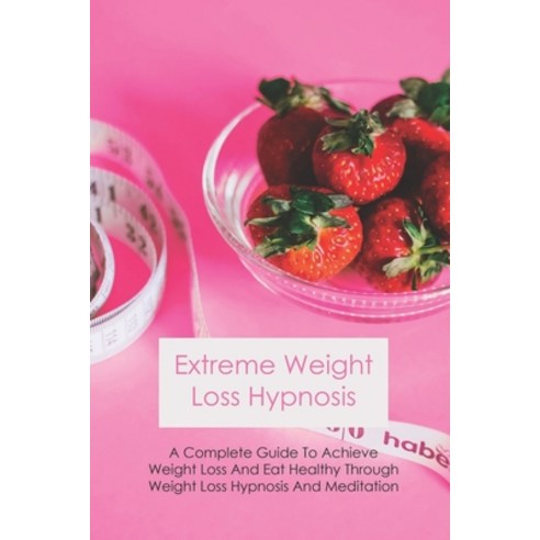 Extreme Weight Loss Hypnosis: A Complete Guide To Achieve Weight Loss And Eat Healthy Through Weight... Paperback, Independently Published, English, 9798732753561