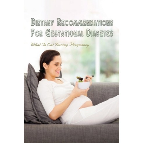 (영문도서) Dietary Recommendations For Gestational Diabetes: What To Eat During Pregnancy: How To Reduce... Paperback, Independently Published, English, 9798504516370