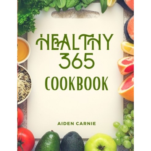 Healthy 365 Cookbook: Best Quick & Easy Healthy Delicious Recipes Paperback, Independently Published